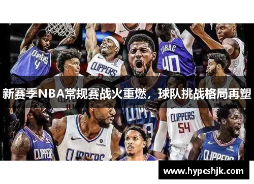 新赛季NBA常规赛战火重燃，球队挑战格局再塑