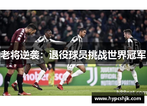 老将逆袭：退役球员挑战世界冠军
